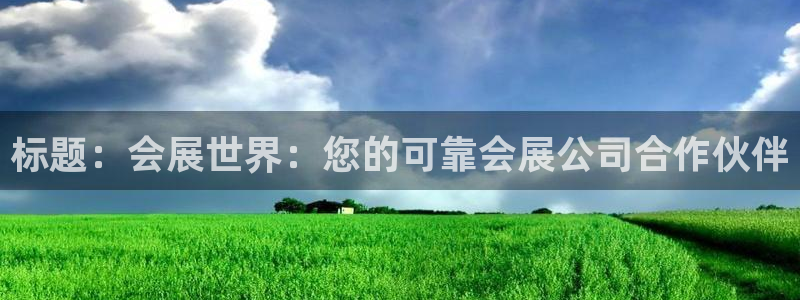 果博注册客服电话号码：标题：会展世界：您的可靠会展公司合作伙伴