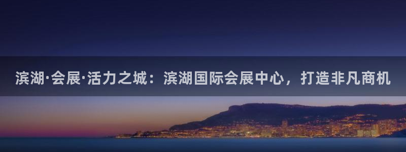 果博公司怎么开户：滨湖·会展·活力之城：滨湖国际会展中心，打造非凡商机
