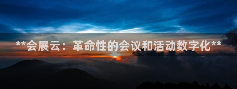 果博平台真实吗安全吗是真的吗：**会展云：革命性的会议和活动数字化**