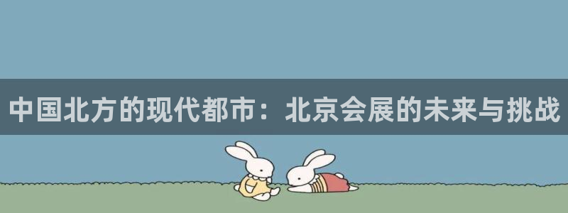 果博服务电话：中国北方的现代都市：北京会展的未来与挑战