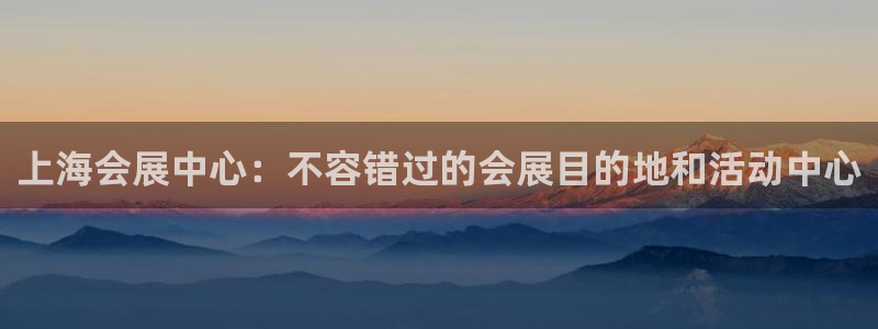 果博环保公司：上海会展中心：不容错过的会展目的地和活动中心