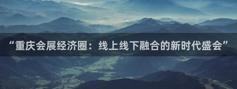 果博公司开户注册：“重庆会展经济圈：线上线下融合的新时代盛会”