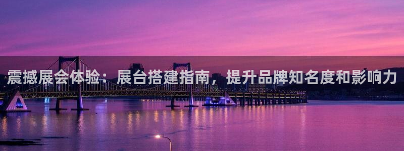 果博平台真实吗安全吗可信吗安全吗：震撼展会体验：展台搭建指南，提升品牌知名度和影响力