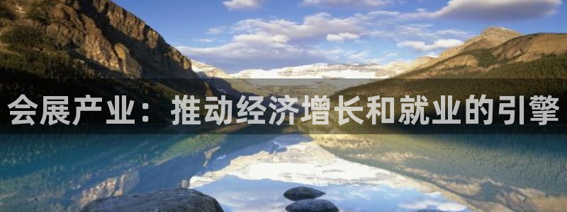 果博平台真实吗安全吗可信吗是真的吗：会展产业：推动经济增长和就业的引擎