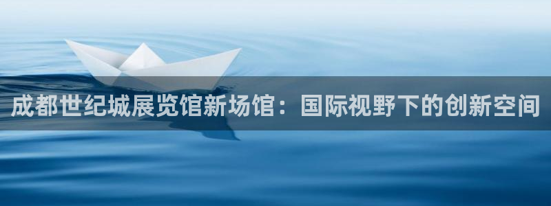 果博平台真实吗知乎：成都世纪城展览馆新场馆：国际视野下的创新空间