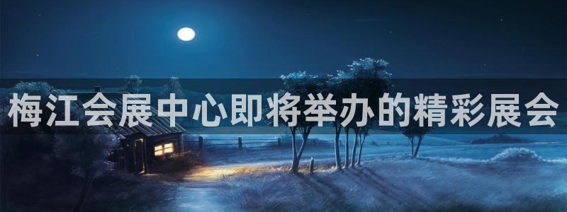 果博app官网下载：梅江会展中心即将举办的精彩展会