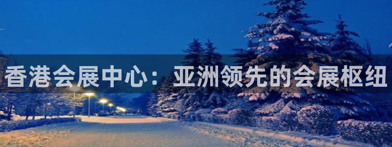 果博平台赖不赖：香港会展中心：亚洲领先的会展枢纽