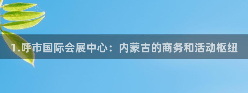 果博注册客服电话是多少啊：1.呼市国际会展中心：内蒙古的商务和活动枢纽