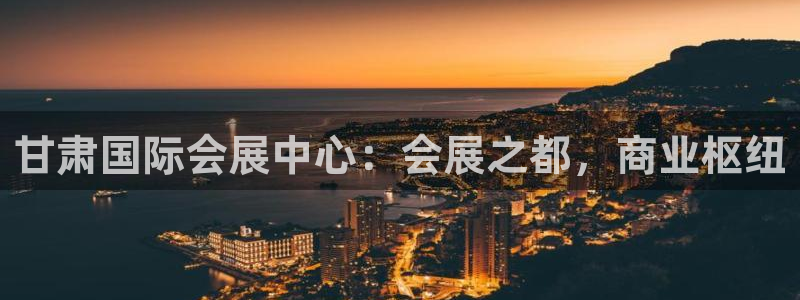 果博注册充值：甘肃国际会展中心：会展之都