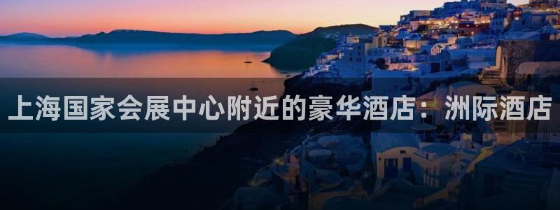 果博客服电话多少：上海国家会展中心附近的豪华酒店：洲际酒店