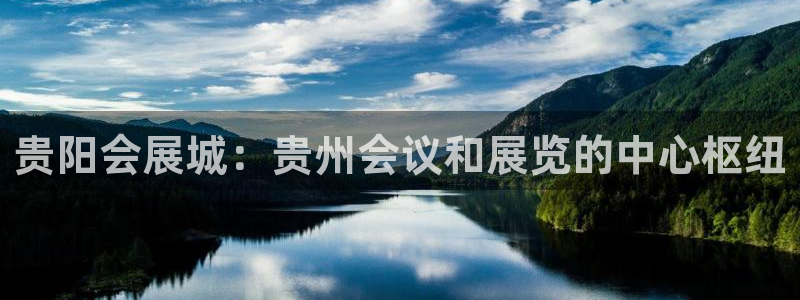 果博平台真实吗安全吗可信吗可靠吗：贵阳会展城：贵州会议和展览的中心枢纽