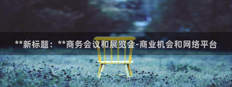 果博园简介：**新标题：**商务会议和展览会-商业机会和网络平台