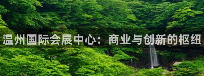 果博平台开户电话查询：温州国际会展中心：商业与创新的枢纽