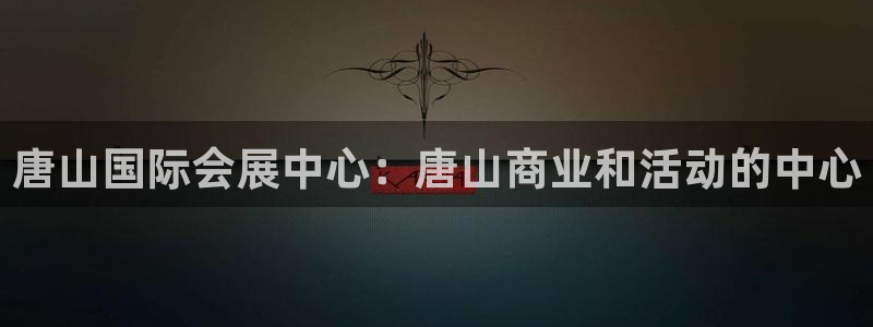 果博注册客服电话：唐山国际会展中心：唐山
