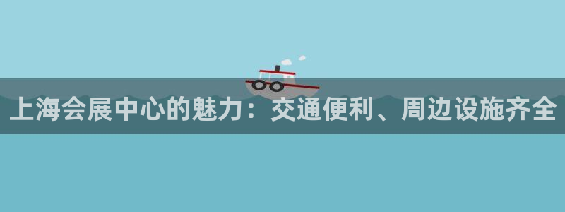 果博官网客服电话号码：上海会展中心的魅力：交通便利、周边设施齐全