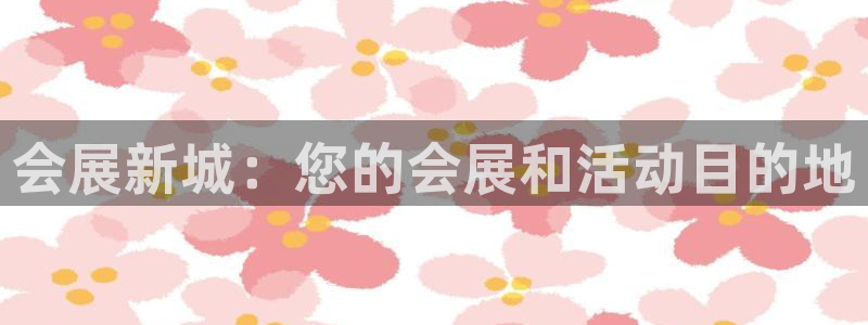 果博公司客服微信怎么加：会展新城：您的会展和活动目的地