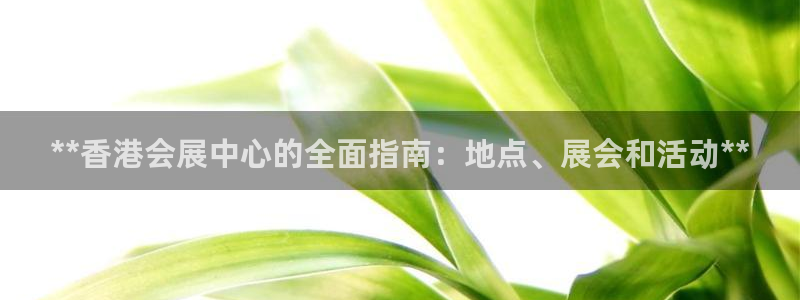 果博注册会员要钱吗：**香港会展中心的全面指南：地点、展会和活动**
