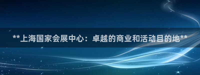 果博公司会员开户：**上海国家会展中心：卓越的商业和活动目的地**