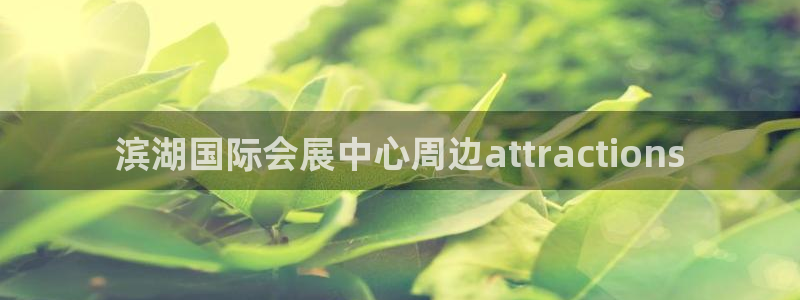 果博客服电话哪里找啊：滨湖国际会展中心周边attractions