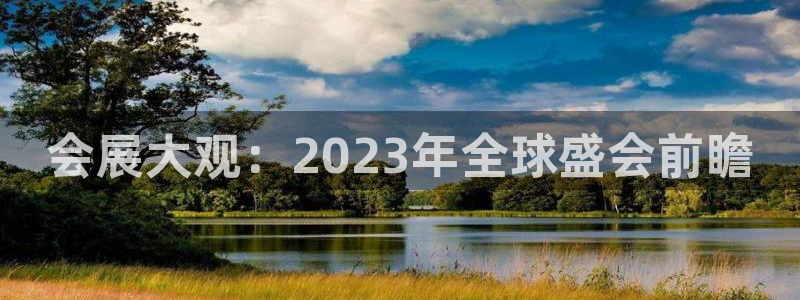 果博东官方网站怎么下载：会展大观：2023年全球盛会前瞻