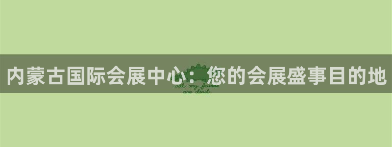 果博客服电话哪里找：内蒙古国际会展中心：您的会展盛事目的地