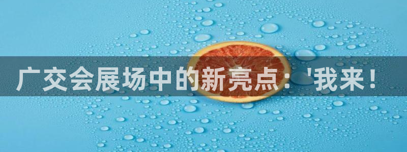 果博注册客服电话是多少号码：广交会展场中的新亮点：\'我来！