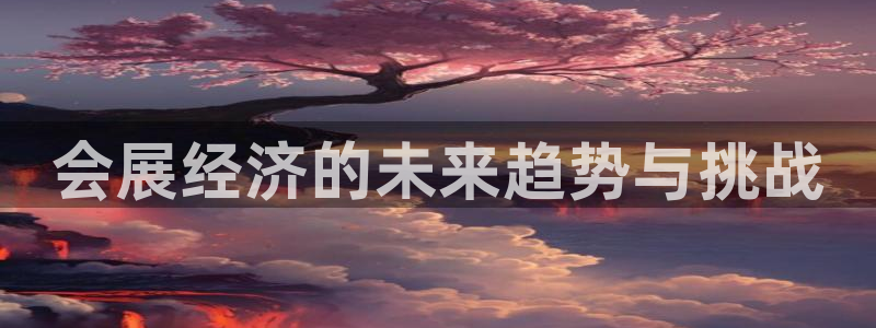 果博注册：会展经济的未来趋势与挑战