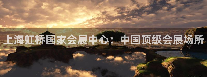 果博平台真实吗安全吗是真的吗：上海虹桥国家会展中心：中国顶级会展场所
