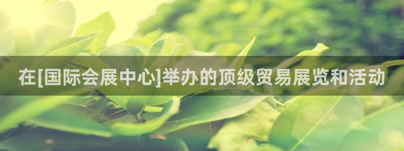 果博平台客服电话：在[国际会展中心]举办的顶级贸易展览和活动