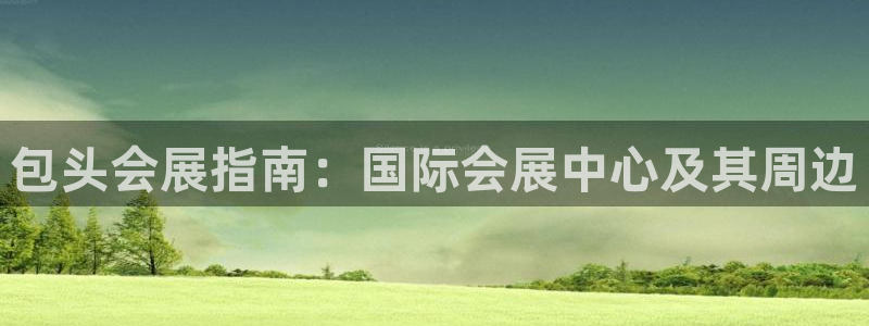 果博app官网下载：包头会展指南：国际会展中心及其周边