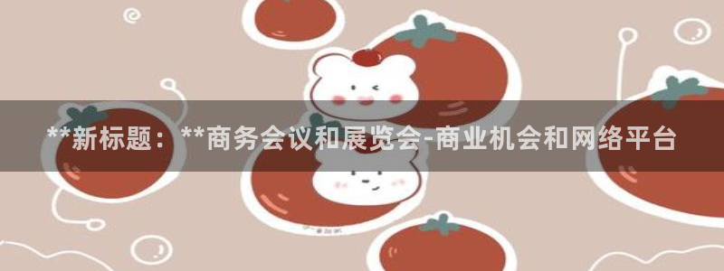 果博客服电话哪里找：**新标题：**商务会议和展览会-商业机会和网络平台