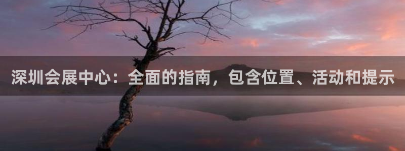 果博旗舰厅：深圳会展中心：全面的指南，包含位置、活动和提示