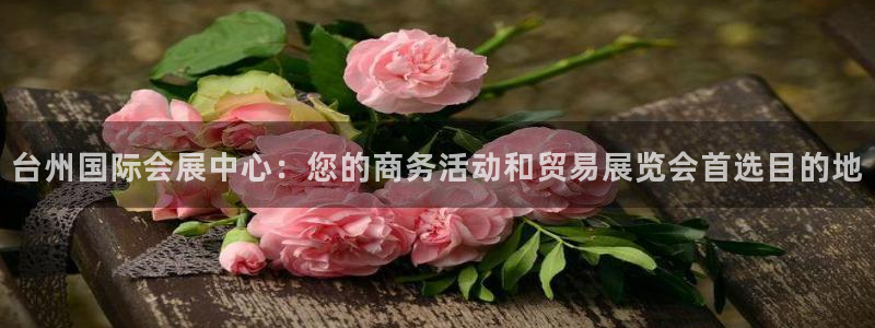 果博公司：台州国际会展中心：您的商务活动和贸易展览会首选目的地