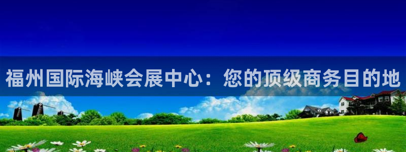 果博代理网：福州国际海峡会展中心：您的顶级商务目的地