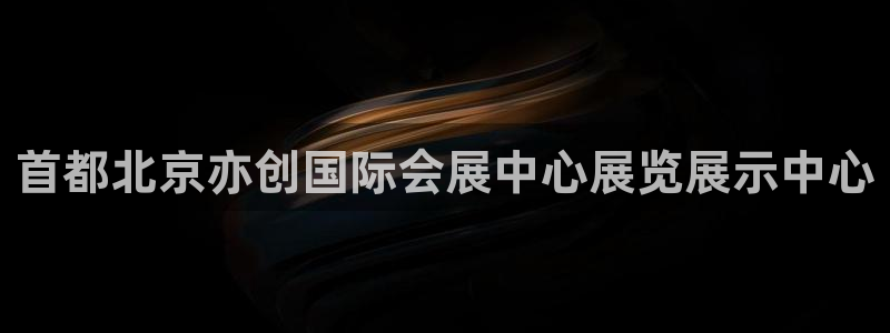 果博官网客服电话号码是多少：首都北京亦创国际会展中心展览展示中心