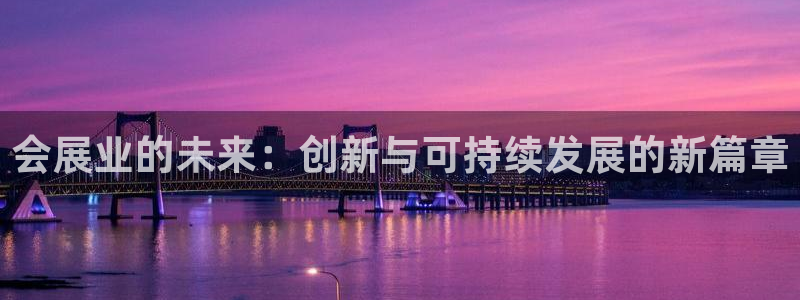 果博注册充值怎么退款：会展业的未来：创新与可持续发展的新篇章