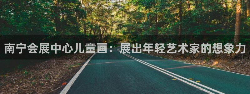 果博怎么注册账号：南宁会展中心儿童画：展出年轻艺术家的想象力
