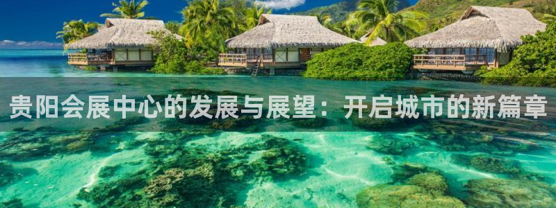 果博公司开户热线：贵阳会展中心的发展与展