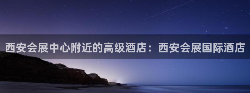 果博注册平台怎么注册账号：西安会展中心附近的高级酒店：西安会展国际酒店