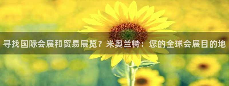 果搏代理：寻找国际会展和贸易展览？米奥兰特：您的全球会展目的地