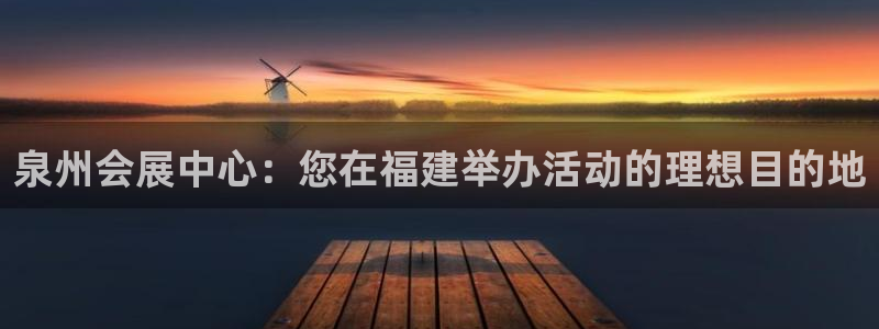果博官网客服电话号码查询：泉州会展中心：您在福建举办活动的理想目的地